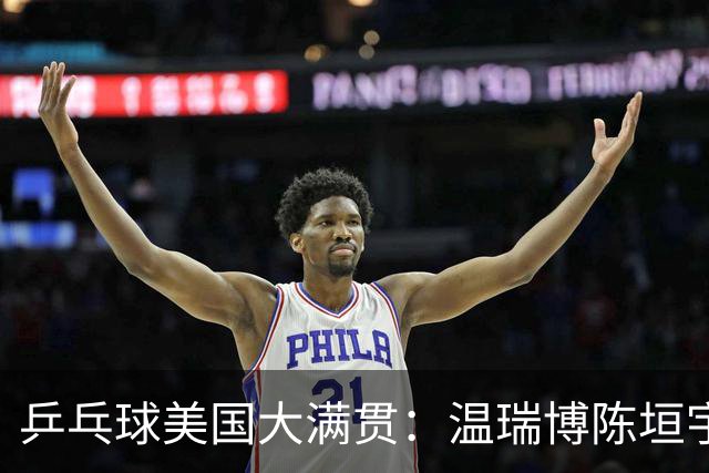 乒乓球美国大满贯：温瑞博陈垣宇皆出局 国乒男单半区失守