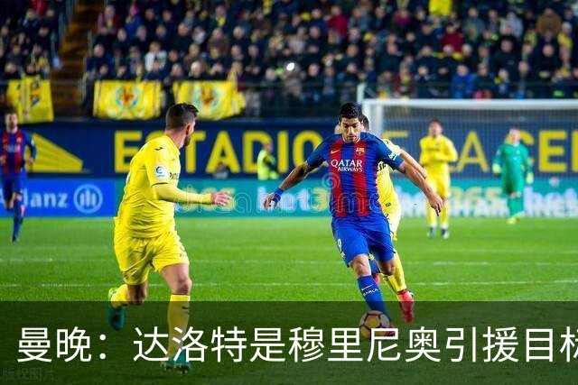 曼晚：达洛特是穆里尼奥引援目标 阿诺德交换到曼联的可能性不大