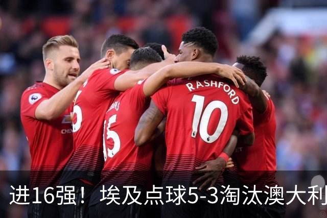 进16强！埃及点球5-3淘汰澳大利亚 哈尼乌龙 本届13粒乌龙破纪录
